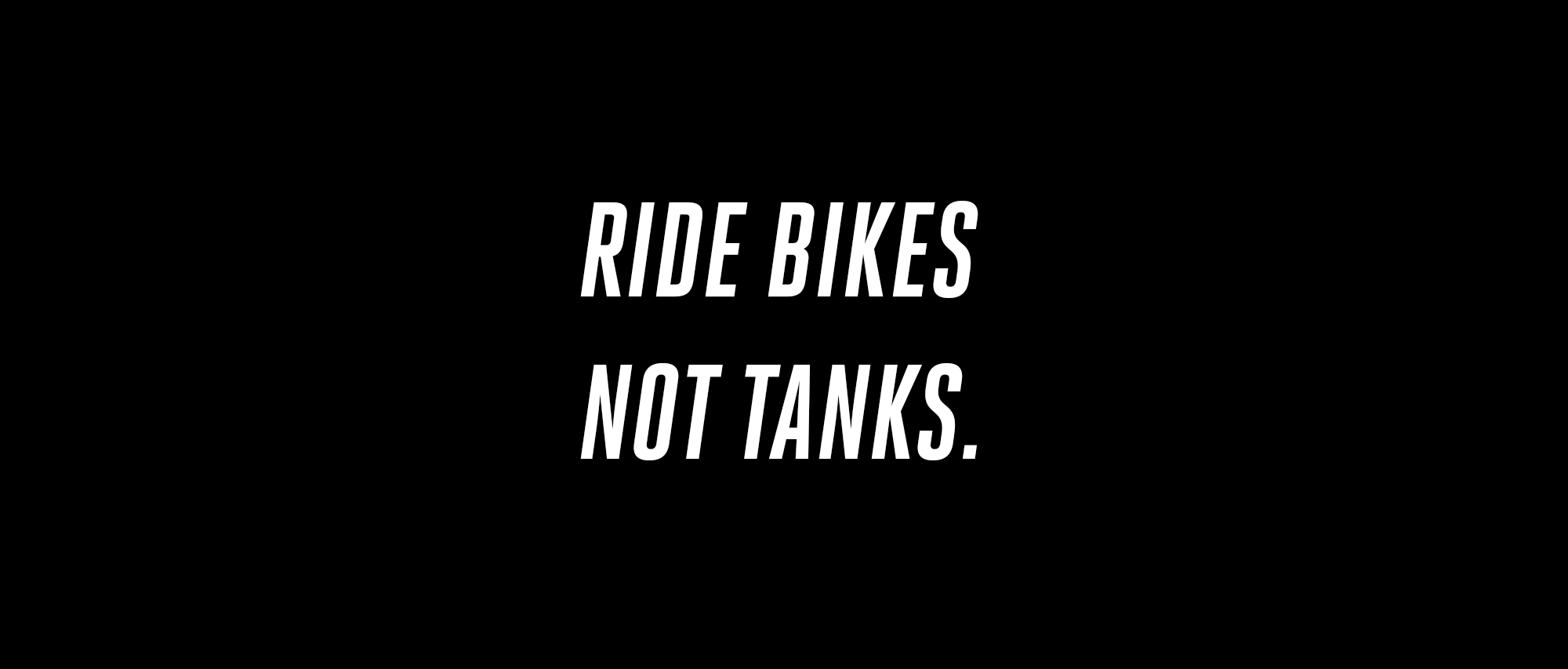 Ride bikes not tanks